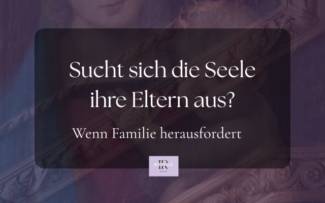 Sucht sich die Seele die Eltern aus?