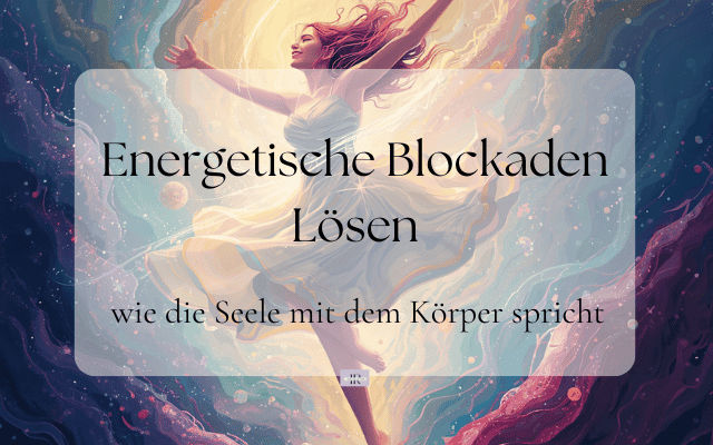 Energetische Blockaden lösen: wie die Seele mit dem Körper spricht