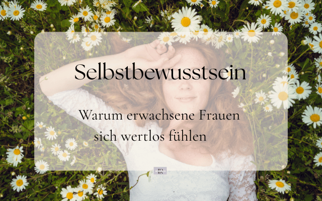Selbstbewusstsein Warum erwachsene Frauen sich wertlos fühlen