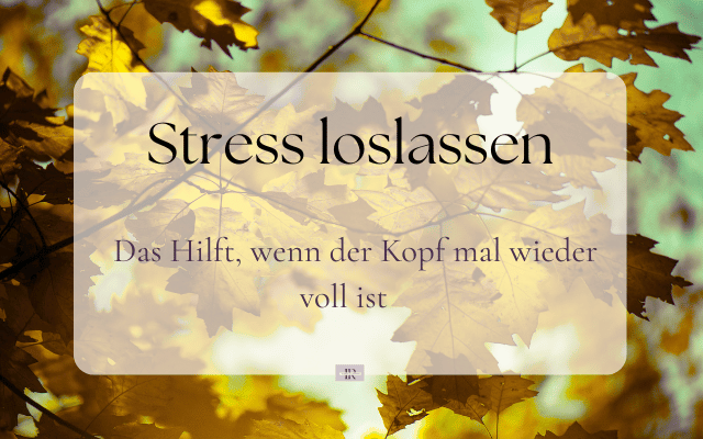 Stress loslassen wenn der Kopf voll ist